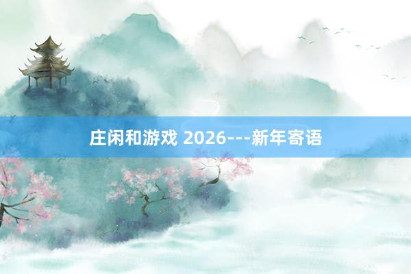 莊閑和游戲 2026---新年寄語