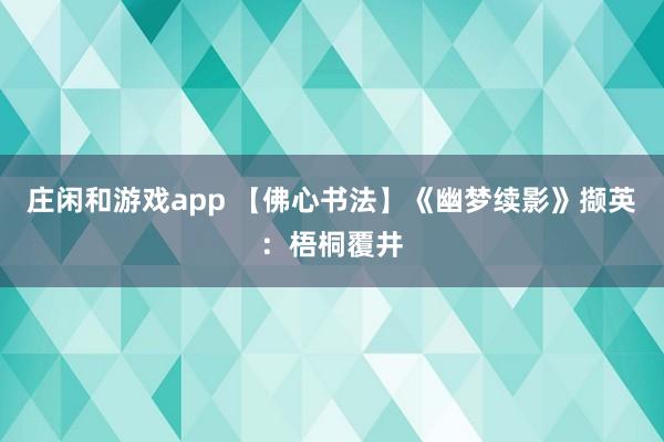 莊閑和游戲app 【佛心書法】《幽夢續影》擷英：梧桐覆井