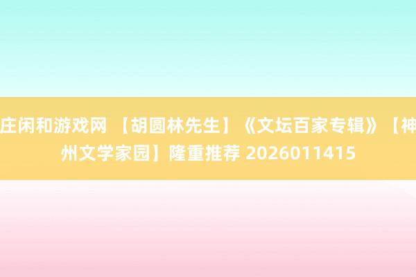 莊閑和游戲網 【胡圓林先生】《文壇百家專輯》【神州文學家園】隆重推薦 2026011415
