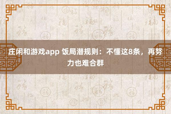 莊閑和游戲app 飯局潛規(guī)則：不懂這8條，再努力也難合群