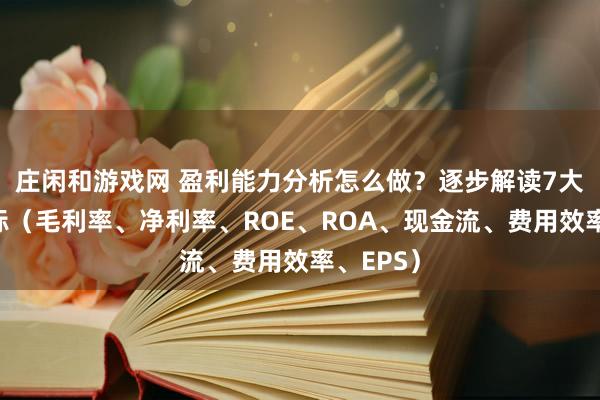 莊閑和游戲網(wǎng) 盈利能力分析怎么做？逐步解讀7大關(guān)鍵指標(biāo)（毛利率、凈利率、ROE、ROA、現(xiàn)金流、費(fèi)用效率、EPS）