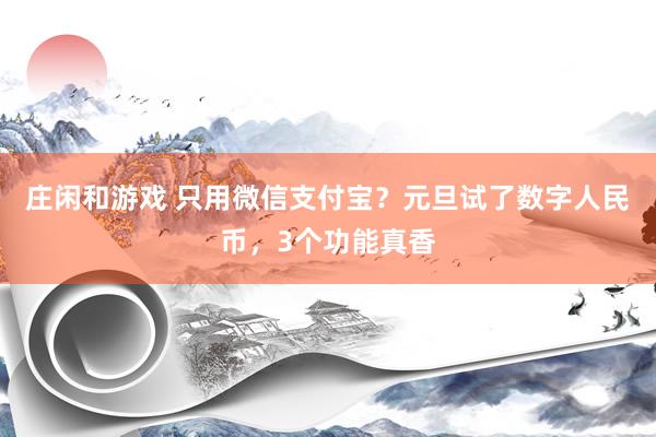 莊閑和游戲 只用微信支付寶？元旦試了數(shù)字人民幣，3個功能真香