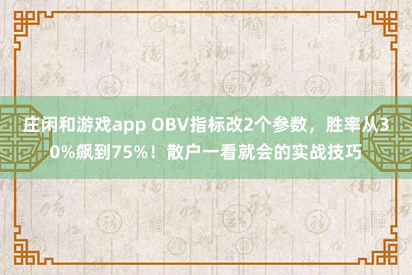 莊閑和游戲app OBV指標(biāo)改2個參數(shù)，勝率從30%飆到75%！散戶一看就會的實戰(zhàn)技巧