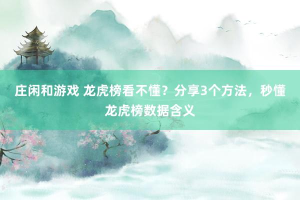 莊閑和游戲 龍虎榜看不懂？分享3個(gè)方法，秒懂龍虎榜數(shù)據(jù)含義