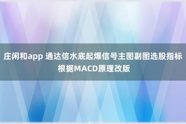 莊閑和app 通達信水底起爆信號主圖副圖選股指標 根據MACD原理改版