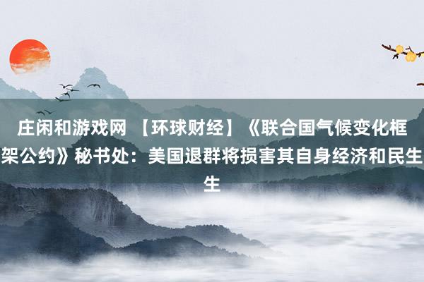 莊閑和游戲網 【環球財經】《聯合國氣候變化框架公約》秘書處：美國退群將損害其自身經濟和民生
