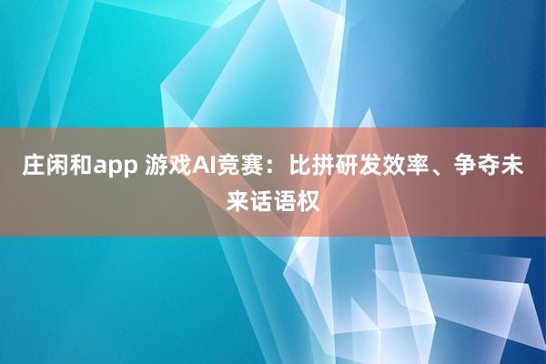 莊閑和app 游戲AI競賽：比拼研發效率、爭奪未來話語權