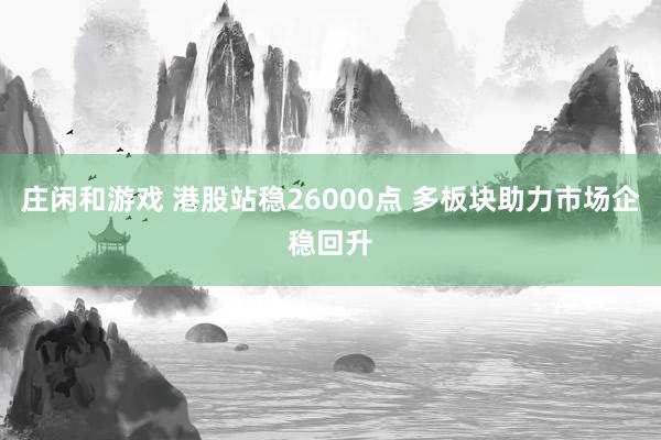莊閑和游戲 港股站穩(wěn)26000點(diǎn) 多板塊助力市場企穩(wěn)回升