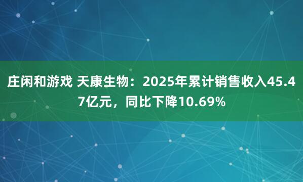 莊閑和游戲 天康生物：2025年累計(jì)銷售收入45.47億元，同比下降10.69%