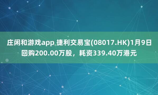 莊閑和游戲app 捷利交易寶(08017.HK)1月9日回購200.00萬股，耗資339.40萬港元