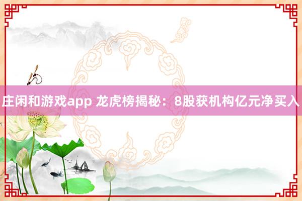莊閑和游戲app 龍虎榜揭秘：8股獲機構億元凈買入