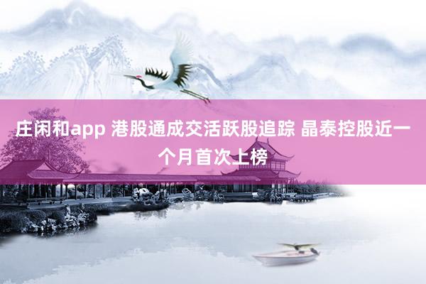 莊閑和app 港股通成交活躍股追蹤 晶泰控股近一個月首次上榜