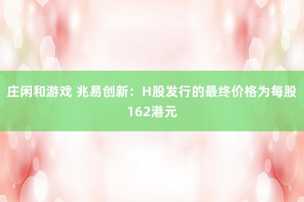 莊閑和游戲 兆易創新：H股發行的最終價格為每股162港元