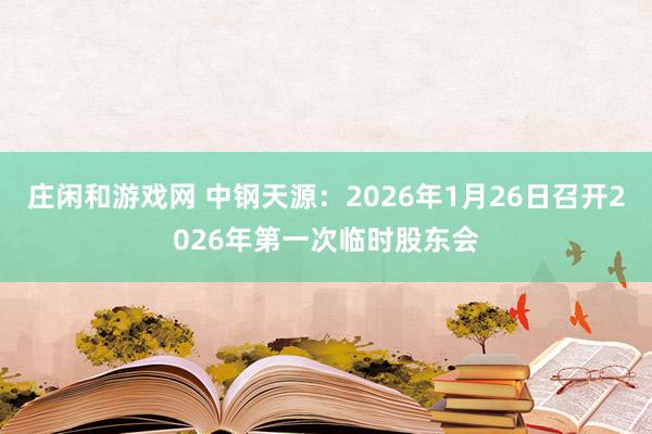 莊閑和游戲網 中鋼天源：2026年1月26日召開2026年第一次臨時股東會