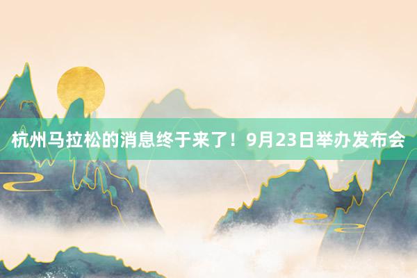 杭州馬拉松的消息終于來了！9月23日舉辦發布會