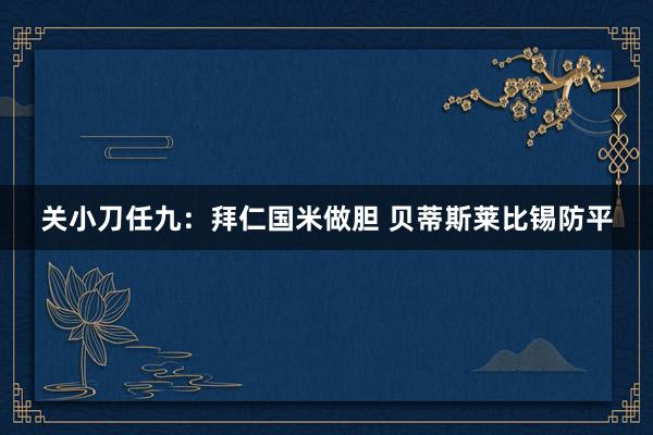 關(guān)小刀任九：拜仁國(guó)米做膽 貝蒂斯萊比錫防平