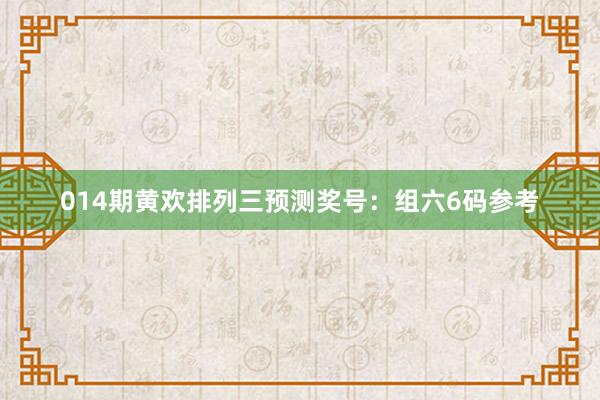 014期黃歡排列三預(yù)測獎(jiǎng)號：組六6碼參考