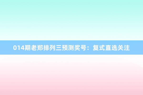 014期老鄭排列三預(yù)測獎(jiǎng)號：復(fù)式直選關(guān)注