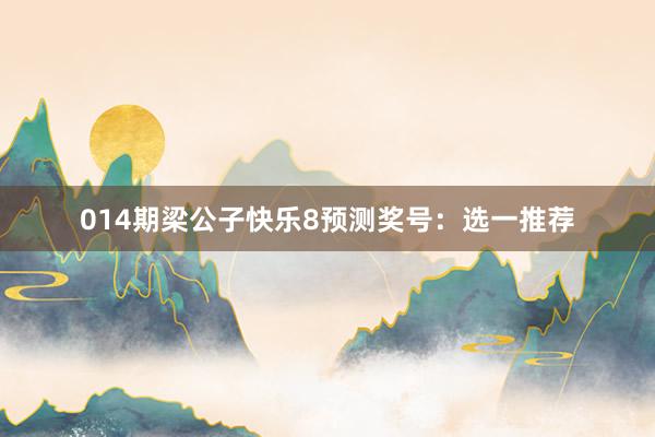 014期梁公子快樂8預(yù)測(cè)獎(jiǎng)號(hào)：選一推薦