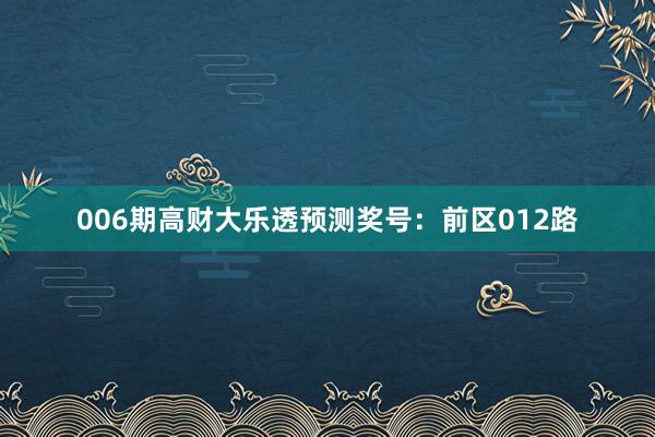 006期高財(cái)大樂透預(yù)測獎(jiǎng)號(hào)：前區(qū)012路