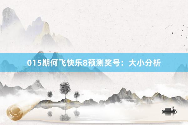 015期何飛快樂(lè)8預(yù)測(cè)獎(jiǎng)號(hào)：大小分析