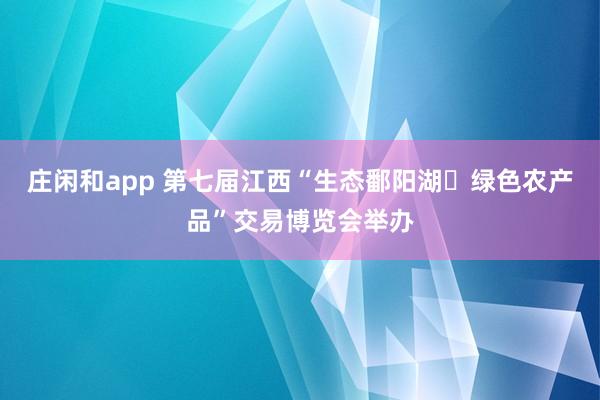 莊閑和app 第七屆江西“生態鄱陽湖?綠色農產品”交易博覽會舉辦