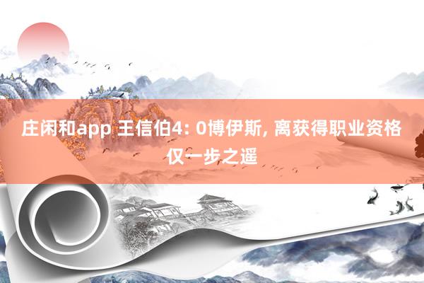 莊閑和app 王信伯4: 0博伊斯， 離獲得職業資格僅一步之遙
