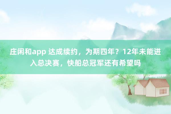 莊閑和app 達成續約，為期四年？12年未能進入總決賽，快船總冠軍還有希望嗎