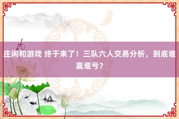莊閑和游戲 終于來了！三隊六人交易分析，到底誰贏誰虧？