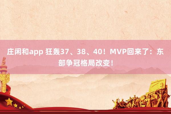 莊閑和app 狂轟37、38、40！MVP回來了：東部爭冠格局改變！