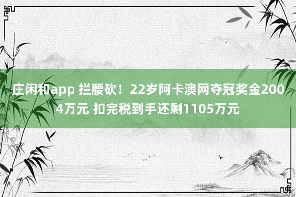 莊閑和app 攔腰砍！22歲阿卡澳網奪冠獎金2004萬元 扣完稅到手還剩1105萬元