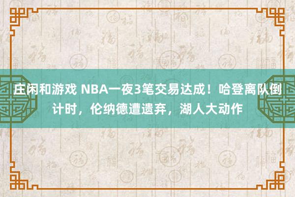 莊閑和游戲 NBA一夜3筆交易達成！哈登離隊倒計時，倫納德遭遺棄，湖人大動作