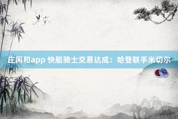 莊閑和app 快艇騎士交易達成：哈登聯手米切爾