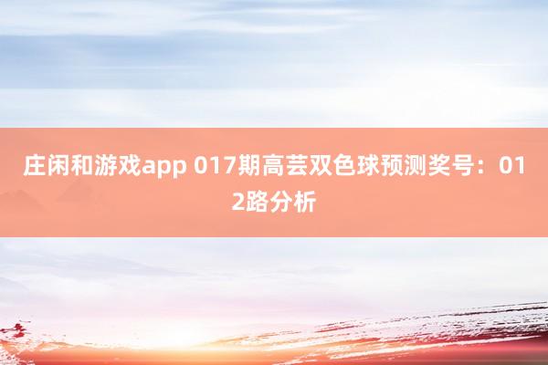 莊閑和游戲app 017期高蕓雙色球預測獎號：012路分析