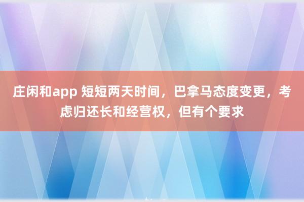 莊閑和app 短短兩天時間，巴拿馬態度變更，考慮歸還長和經營權，但有個要求