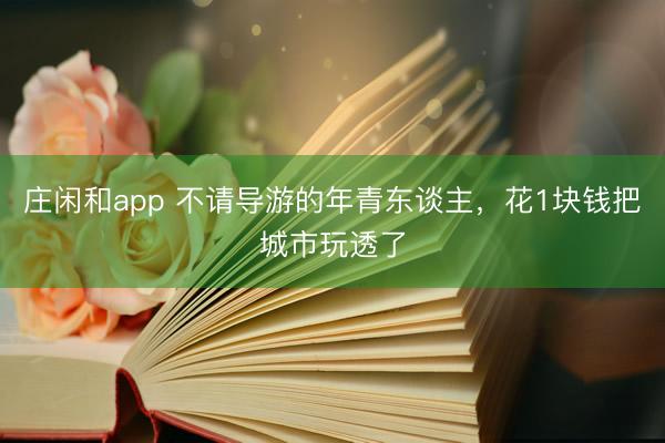 莊閑和app 不請導游的年青東談主，花1塊錢把城市玩透了