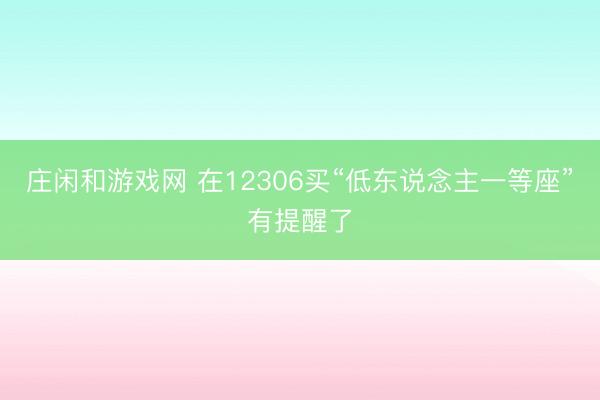 莊閑和游戲網 在12306買“低東說念主一等座”有提醒了