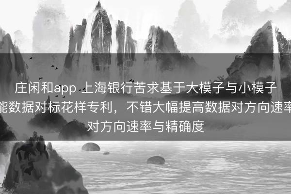 莊閑和app 上海銀行苦求基于大模子與小模子協同的智能數據對標花樣專利，不錯大幅提高數據對方向速率與精確度