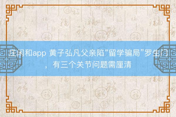 莊閑和app 黃子弘凡父親陷“留學騙局”羅生門，有三個關節問題需厘清