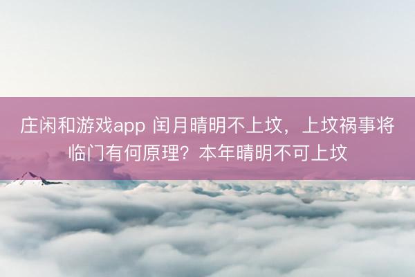 莊閑和游戲app 閏月晴明不上墳，上墳禍事將臨門有何原理？本年晴明不可上墳
