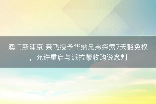 澳門新浦京 奈飛授予華納兄弟探索7天豁免權，允許重啟與派拉蒙收購說念判