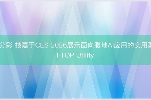 一分彩 技嘉于CES 2026展示面向腹地AI應用的實用型AI TOP Utility