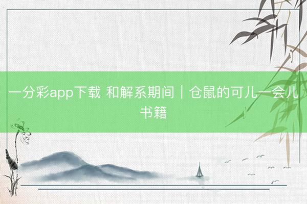 一分彩app下載 和解系期間｜倉鼠的可兒一會兒書籍