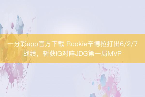 一分彩app官方下載 Rookie辛德拉打出6/2/7戰(zhàn)績(jī)，斬獲IG對(duì)陣JDG第一局MVP