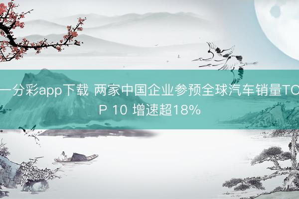 一分彩app下載 兩家中國企業(yè)參預(yù)全球汽車銷量TOP 10 增速超18%