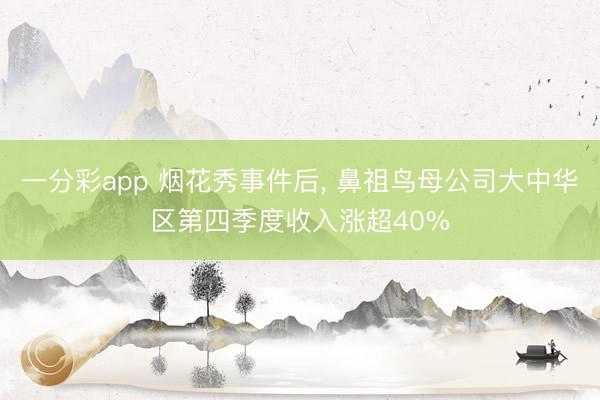 一分彩app 煙花秀事件后, 鼻祖鳥母公司大中華區第四季度收入漲超40%