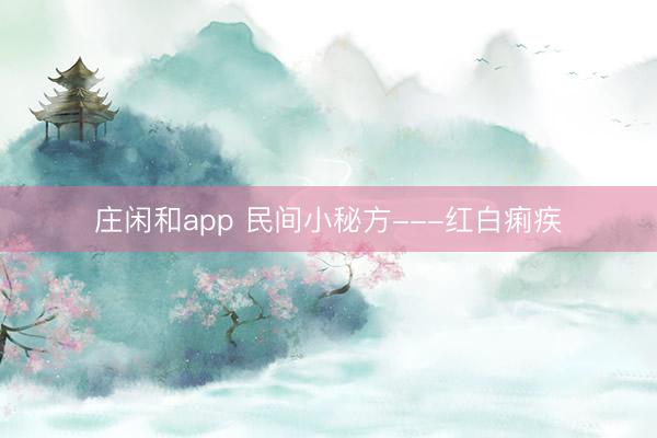 莊閑和app 民間小秘方---紅白痢疾